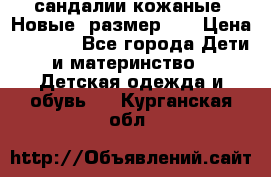сандалии кожаные. Новые. размер 20 › Цена ­ 1 300 - Все города Дети и материнство » Детская одежда и обувь   . Курганская обл.